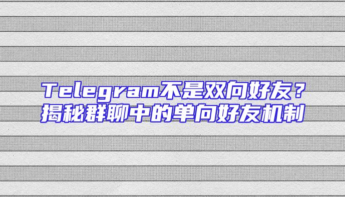 Telegram不是双向好友？揭秘群聊中的单向好友机制
