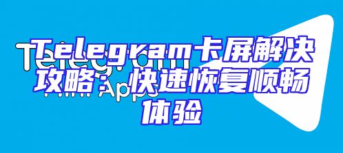Telegram卡屏解决攻略：快速恢复顺畅体验