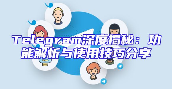 Telegram深度揭秘：功能解析与使用技巧分享