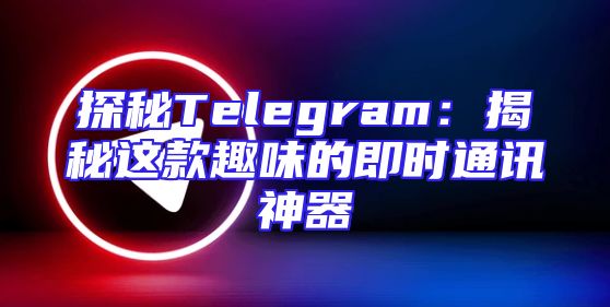 探秘Telegram：揭秘这款趣味的即时通讯神器