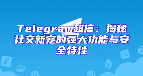 Telegram超信：揭秘社交新宠的强大功能与安全特性