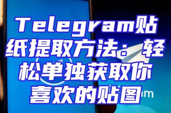 Telegram贴纸提取方法：轻松单独获取你喜欢的贴图
