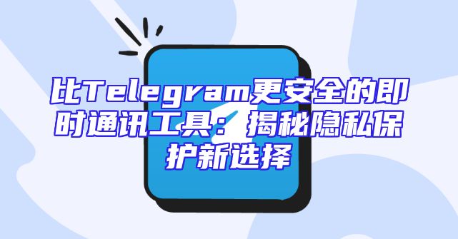 比Telegram更安全的即时通讯工具：揭秘隐私保护新选择