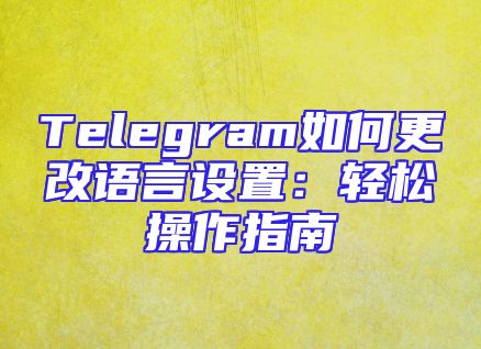 Telegram如何更改语言设置：轻松操作指南
