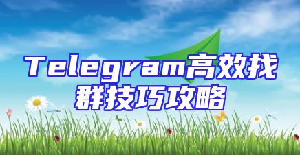 Telegram高效找群技巧攻略