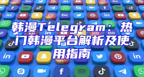 韩漫Telegram：热门韩漫平台解析及使用指南