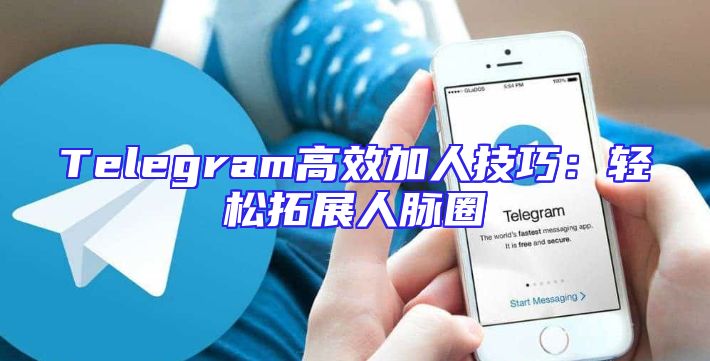 Telegram高效加人技巧：轻松拓展人脉圈