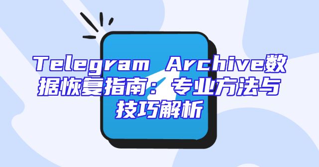 Telegram Archive数据恢复指南：专业方法与技巧解析