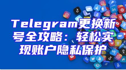 Telegram更换新号全攻略：轻松实现账户隐私保护