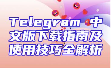 Telegram 中文版下载指南及使用技巧全解析