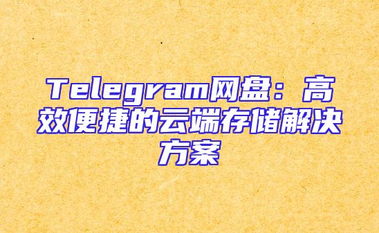 Telegram网盘：高效便捷的云端存储解决方案