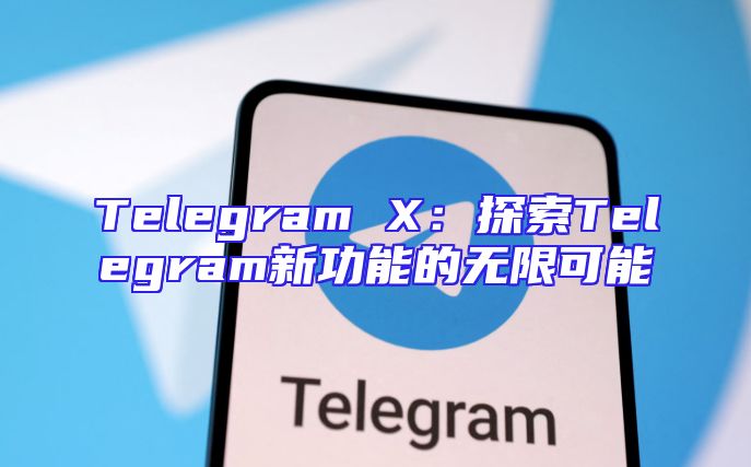 Telegram X：探索Telegram新功能的无限可能