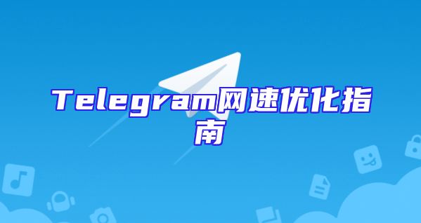 Telegram网速优化指南