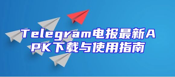 Telegram电报最新APK下载与使用指南
