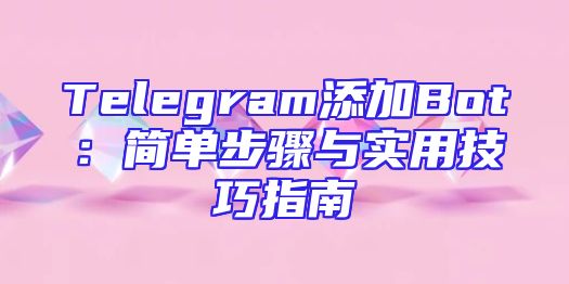 Telegram添加Bot：简单步骤与实用技巧指南
