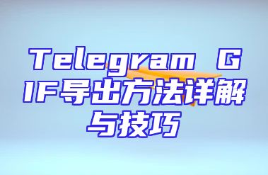 Telegram GIF导出方法详解与技巧