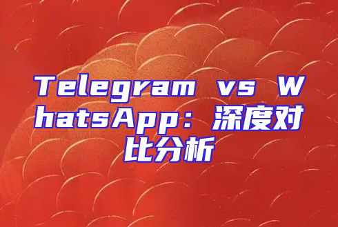 Telegram vs WhatsApp：深度对比分析