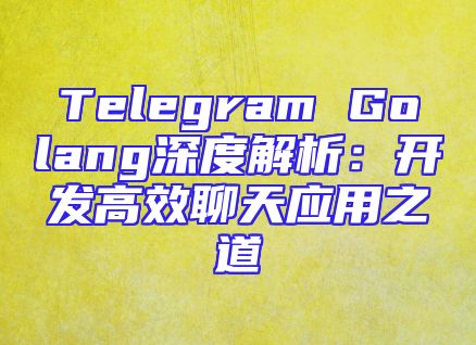 Telegram Golang深度解析：开发高效聊天应用之道
