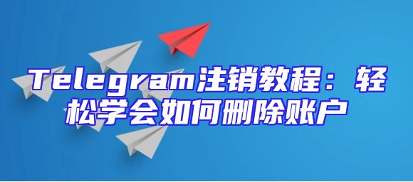 Telegram注销教程：轻松学会如何删除账户