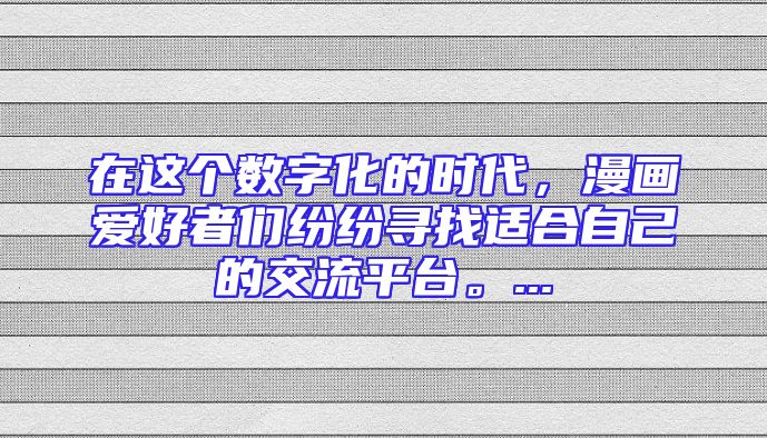 在这个数字化的时代，漫画爱好者们纷纷寻找适合自己的交流平台。...