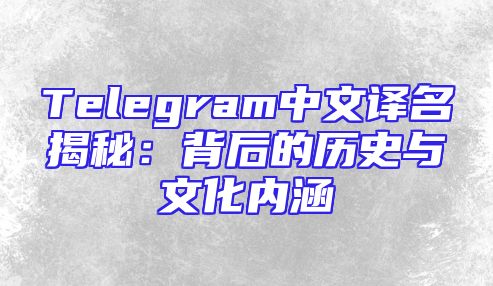 Telegram中文译名揭秘：背后的历史与文化内涵