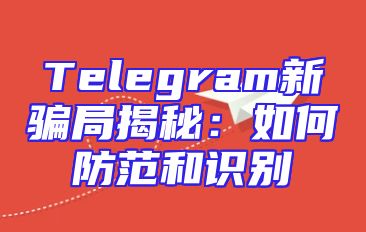 Telegram新骗局揭秘：如何防范和识别