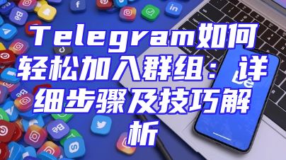 Telegram如何轻松加入群组：详细步骤及技巧解析