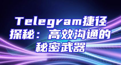 Telegram捷径探秘：高效沟通的秘密武器