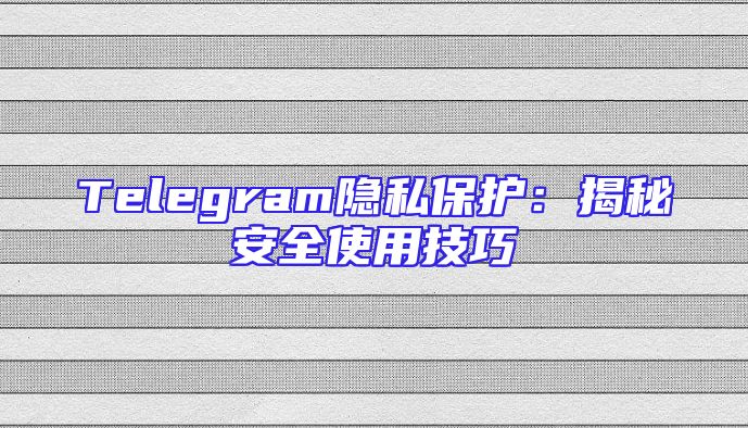 Telegram隐私保护：揭秘安全使用技巧