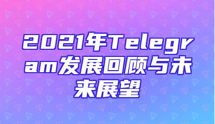 2021年Telegram发展回顾与未来展望