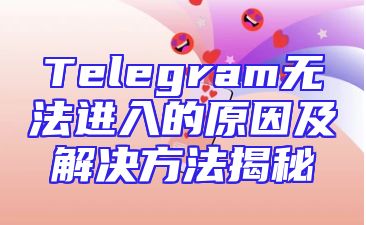 Telegram无法进入的原因及解决方法揭秘
