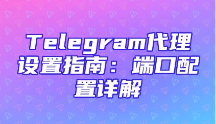 Telegram代理设置指南：端口配置详解