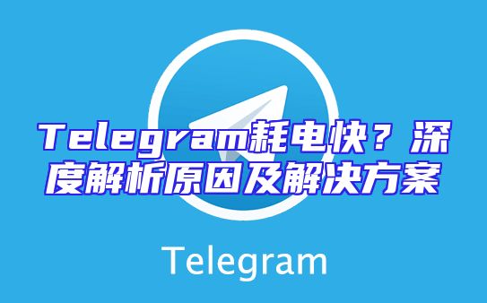 Telegram耗电快？深度解析原因及解决方案