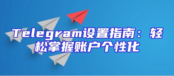 Telegram设置指南：轻松掌握账户个性化