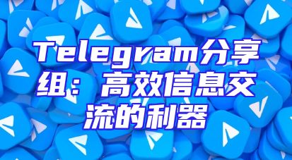 Telegram分享组：高效信息交流的利器