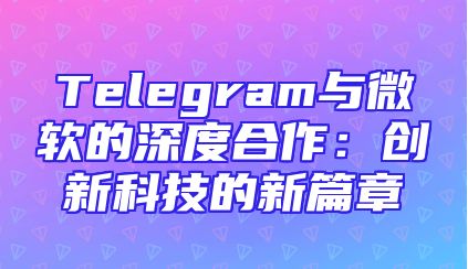 Telegram与微软的深度合作：创新科技的新篇章