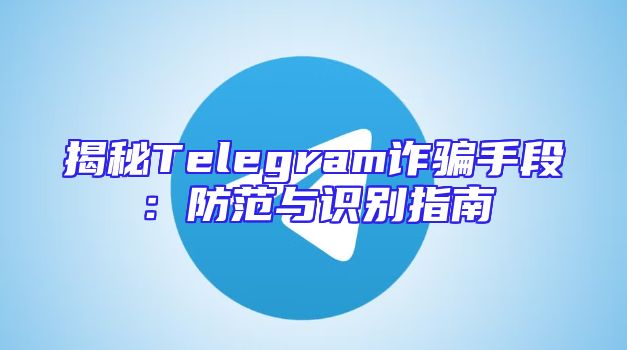 揭秘Telegram诈骗手段：防范与识别指南