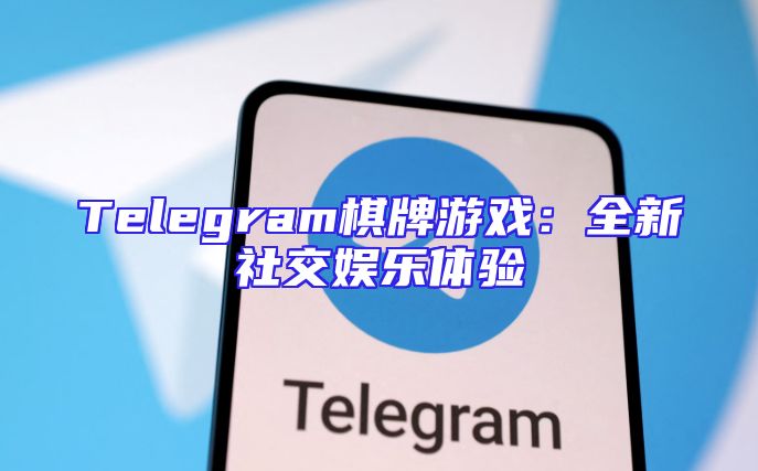 Telegram棋牌游戏：全新社交娱乐体验