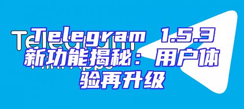 Telegram 1.5.3新功能揭秘：用户体验再升级