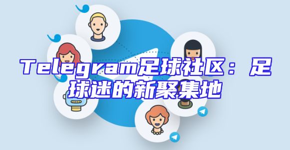 Telegram足球社区：足球迷的新聚集地