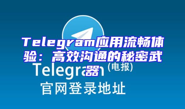Telegram应用流畅体验：高效沟通的秘密武器