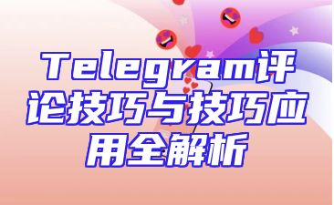 Telegram评论技巧与技巧应用全解析