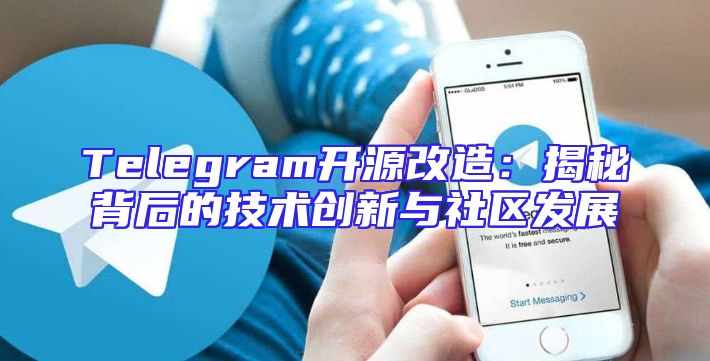 Telegram开源改造：揭秘背后的技术创新与社区发展