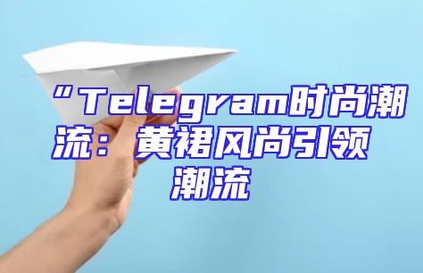 “Telegram时尚潮流：黄裙风尚引领潮流