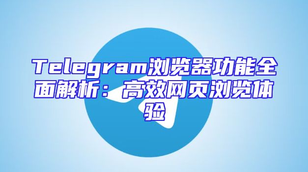 Telegram浏览器功能全面解析：高效网页浏览体验