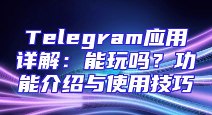 Telegram应用详解：能玩吗？功能介绍与使用技巧