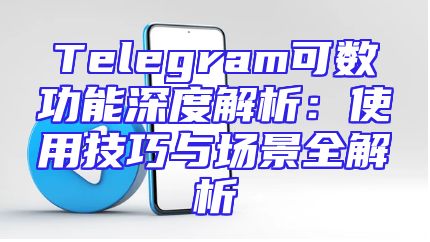 Telegram可数功能深度解析：使用技巧与场景全解析