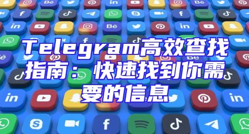Telegram高效查找指南：快速找到你需要的信息