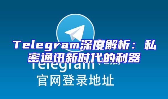 Telegram深度解析：私密通讯新时代的利器