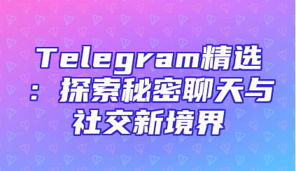 Telegram精选：探索秘密聊天与社交新境界